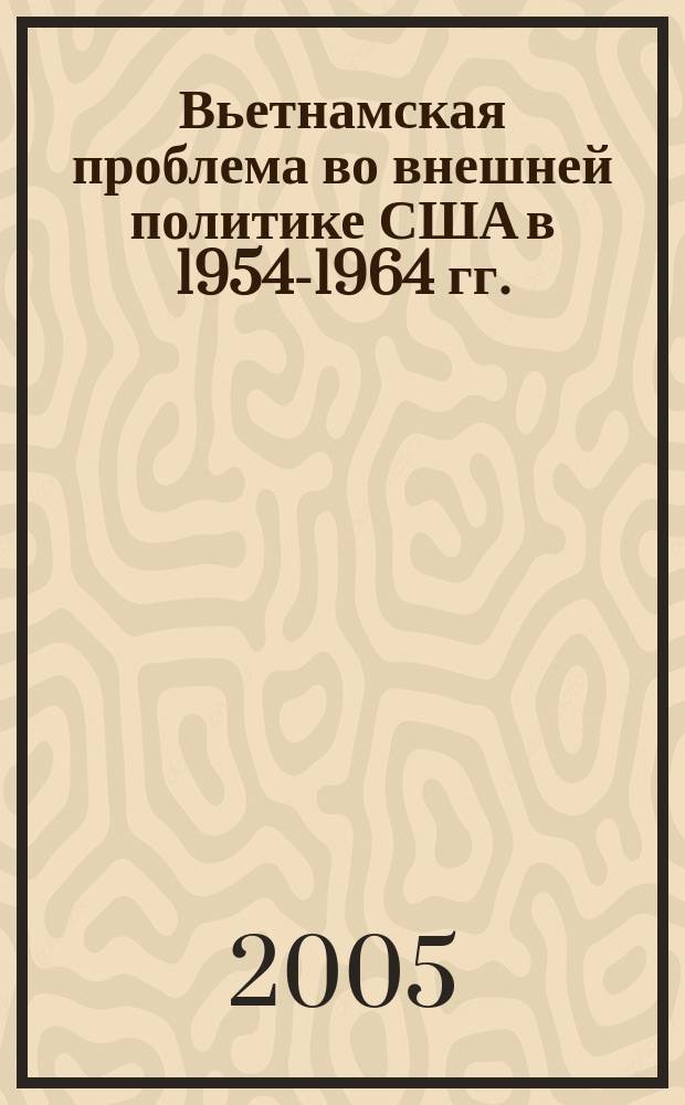 Вьетнамская проблема во внешней политике США в 1954-1964 гг. : автореф. дис. на соиск. учен. степ. к.ист.н. : спец. 07.00.03