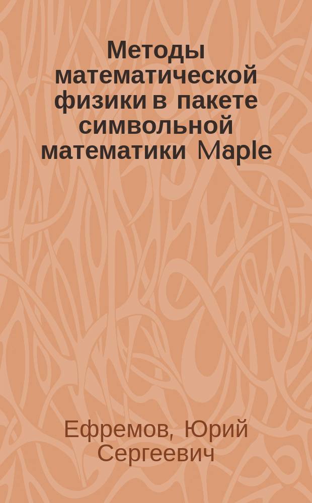 Методы математической физики в пакете символьной математики Maple : учебное пособие для студентов высших учебных заведений по направлению 540200 (050200) "Физико-математическое образование"