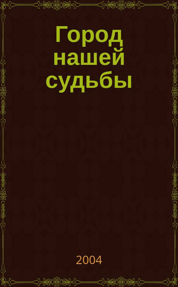 Город нашей судьбы : материалы VI научно-практической конференции, посвященной 50-летию образования города Сарова, 15 апреля 2004 г