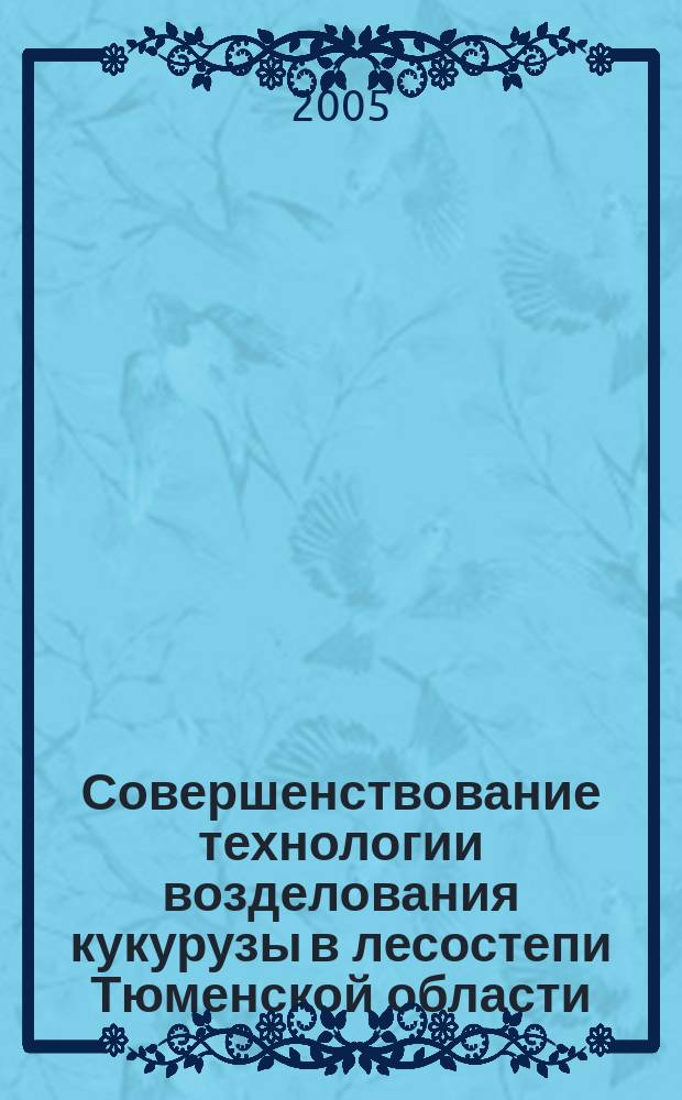 Совершенствование технологии возделования кукурузы в лесостепи Тюменской области : автореф. дис. на соиск. учен. степ. к.с.-х.н. : спец. 06.01.09