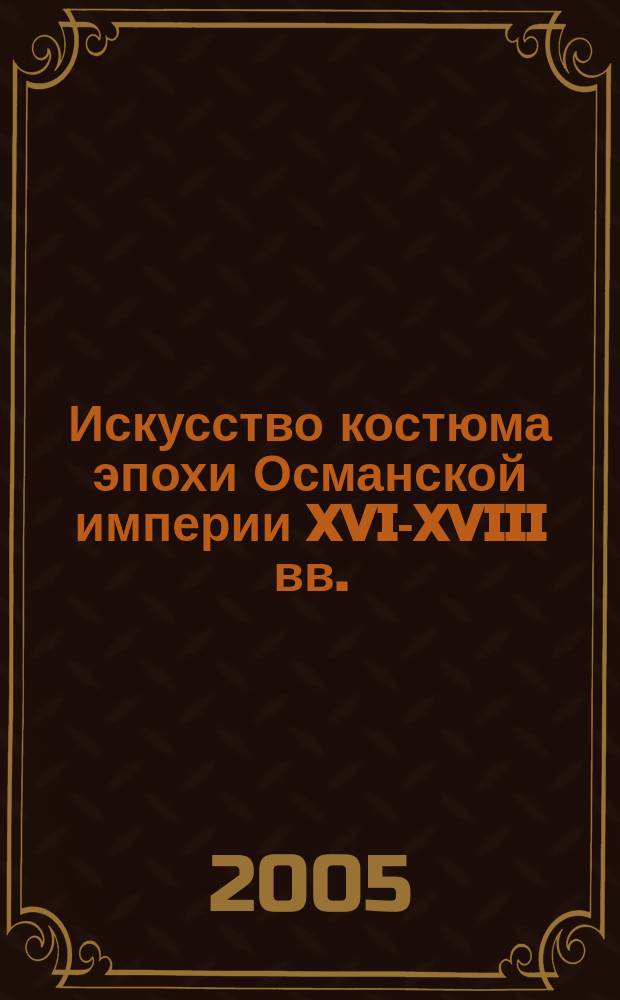 Искусство костюма эпохи Османской империи XVI-XVIII вв. : автореф. дис. на соиск. учен. степ. к.иск. : спец. 17.00.04