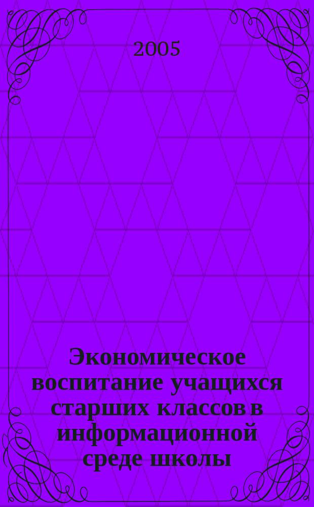 Экономическое воспитание учащихся старших классов в информационной среде школы : автореф. дис. на соиск. учен. степ. к.п.н. : спец. 13.00.01