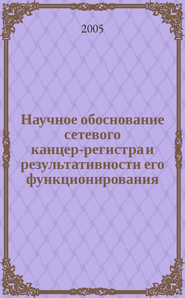Научное обоснование сетевого канцер-регистра и результативности его функционирования : автореф. дис. на соиск. учен. степ. к.м.н. : спец. 14.00.03