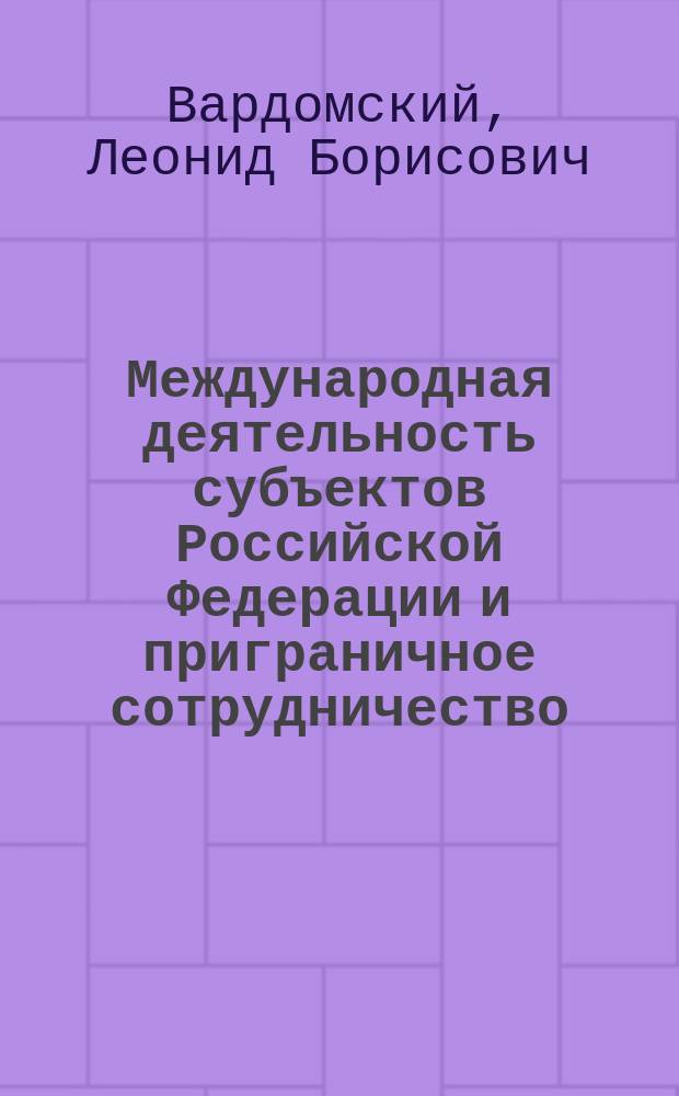 Международная деятельность субъектов Российской Федерации и приграничное сотрудничество : экономические, правовые, политические аспекты : конспект лекций