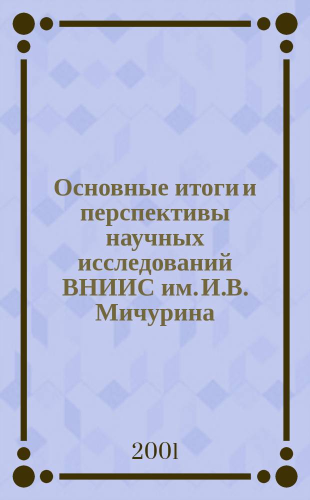 Основные итоги и перспективы научных исследований ВНИИС им. И.В. Мичурина (1931-2001 гг.) : сборник научных трудов