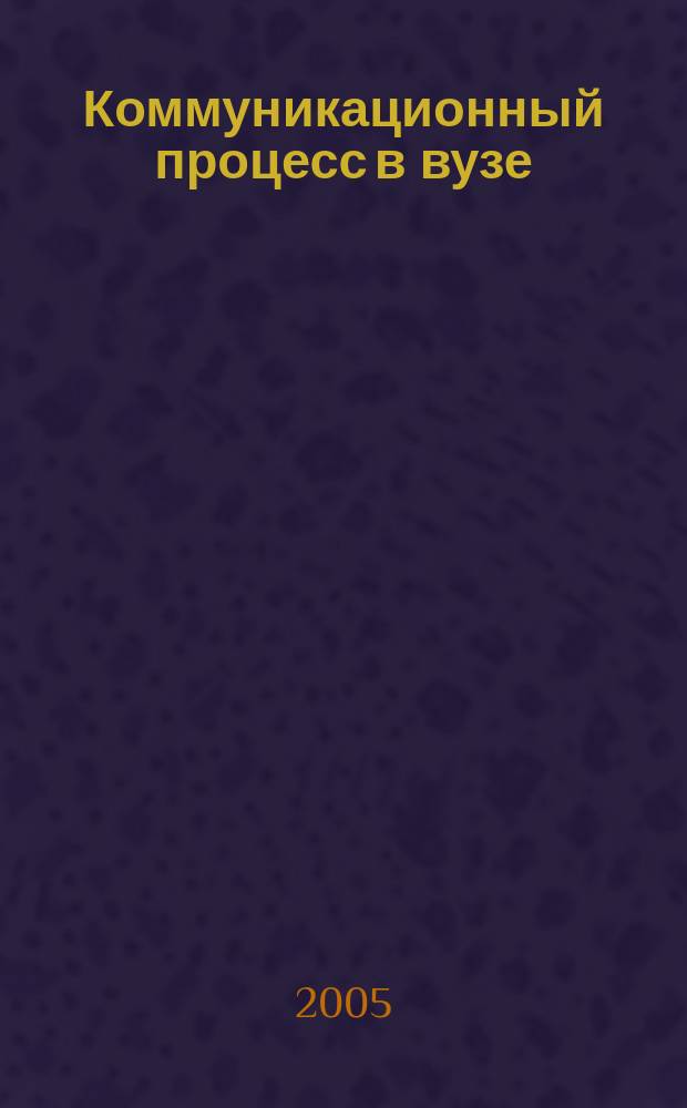 Коммуникационный процесс в вузе : материалы I Международной научно-практической интернет-конференции, 21-25 декабря 2004 года