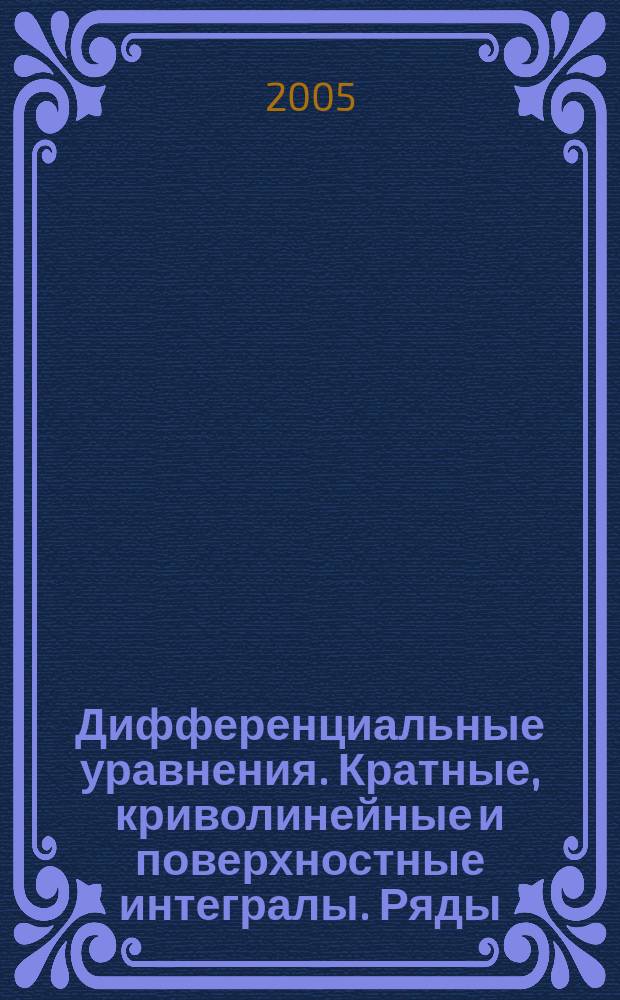 Дифференциальные уравнения. Кратные, криволинейные и поверхностные интегралы. Ряды : учебное пособие