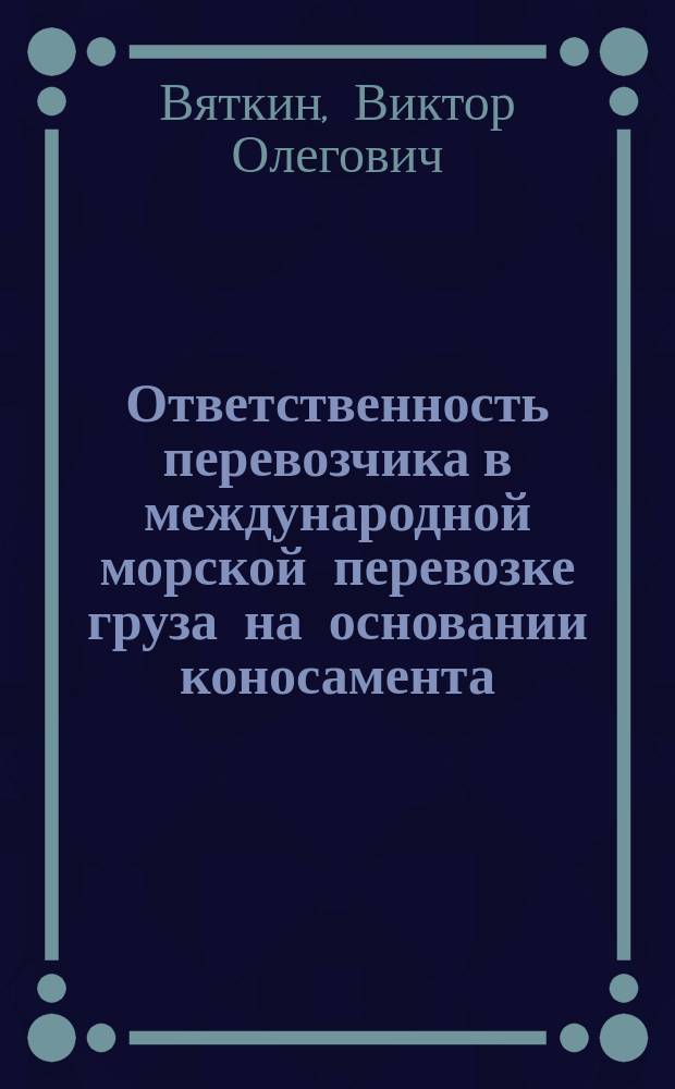 Ответственность перевозчика в международной морской перевозке груза на основании коносамента : международно-правовое и национально-правовое регулирование