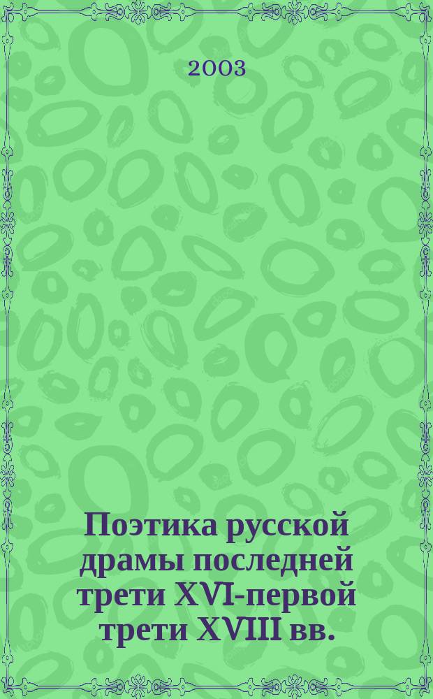 Поэтика русской драмы последней трети ХVII- первой трети ХVIII вв. : автореф. дис. на соиск. учен. степ. д.филол.н. : спец. 10.01.01