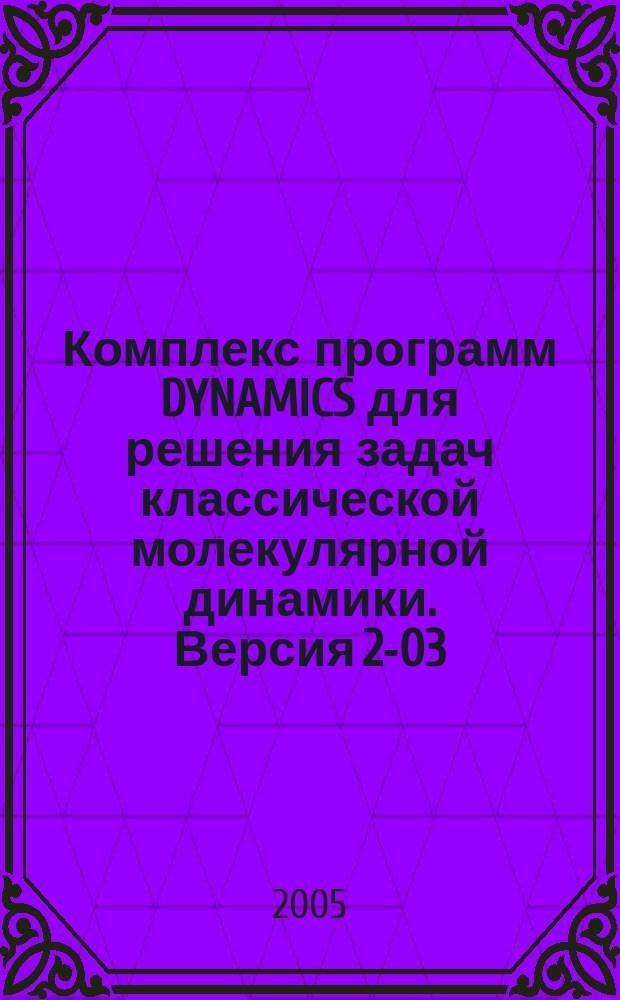 Комплекс программ DYNAMICS для решения задач классической молекулярной динамики. Версия 2-03