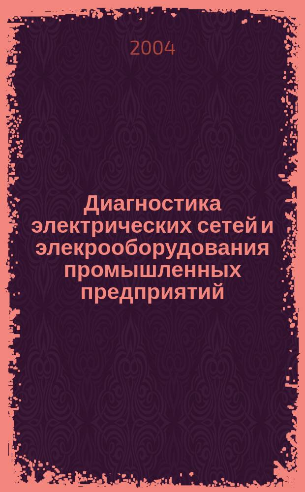 Диагностика электрических сетей и элекрооборудования промышленных предприятий : учебное пособие для студентов высших учебных заведений по направлению подготовки 654500 "Электротехника, электромеханика и электротехнологии" и специальности 181300 "Электрооборудование и электрохозяйство предприятий, организаций и учреждений"