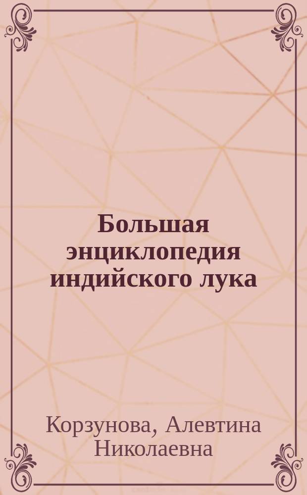 Большая энциклопедия индийского лука : все известное и неизвестное