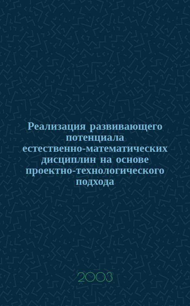 Реализация развивающего потенциала естественно-математических дисциплин на основе проектно-технологического подхода (на примере математики) : автореф. дис. на соиск. учен. степ. к.п.н. : спец. 13.00.01