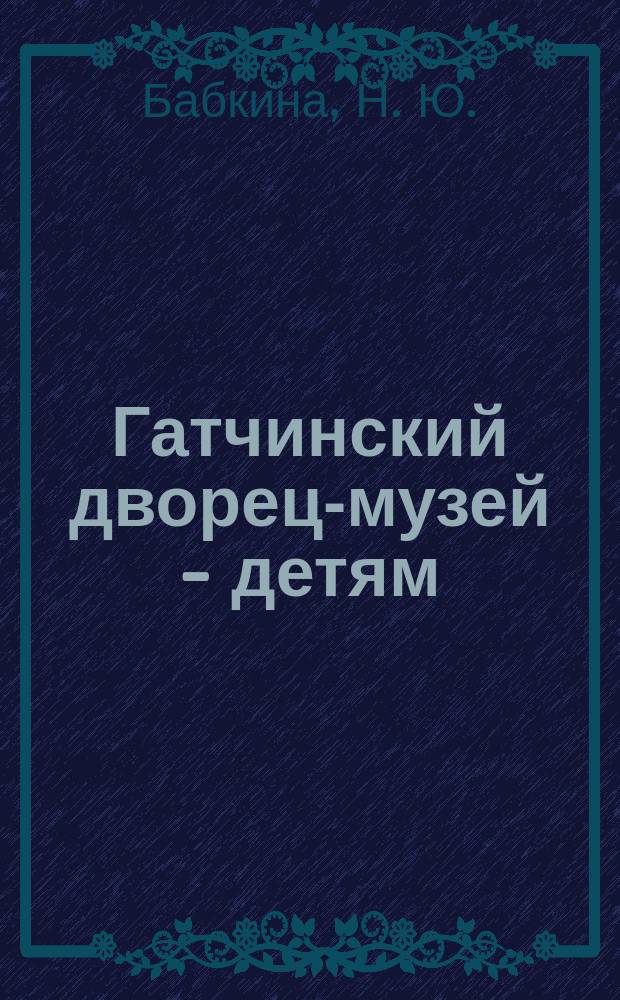 Гатчинский дворец-музей - детям : путеводитель