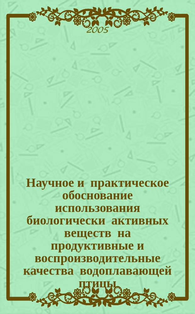 Научное и практическое обоснование использования биологически активных веществ на продуктивные и воспроизводительные качества водоплавающей птицы : автореф. дис. на соиск. учен. степ. д.с.-х.н. : спец. 06.02.02