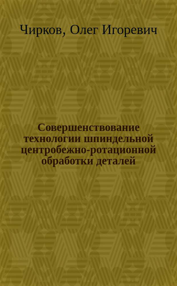 Совершенствование технологии шпиндельной центробежно-ротационной обработки деталей : автореф. дис. на соиск. учен. степ. к.т.н. : спец. 05.02.08
