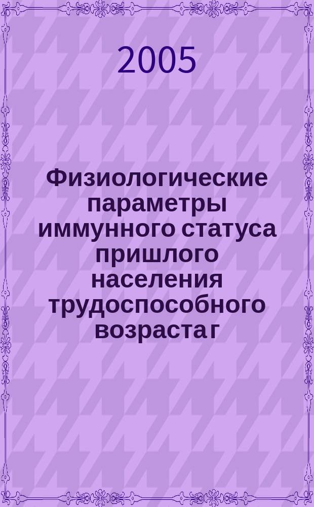 Физиологические параметры иммунного статуса пришлого населения трудоспособного возраста г. Надыма Ямало-Ненецкого автономного округа : автореф. дис. на соиск. учен. степ. к.б.н. : спец. 03.00.13