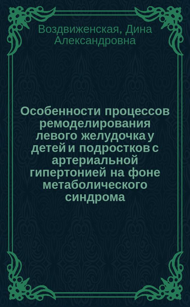 Особенности процессов ремоделирования левого желудочка у детей и подростков с артериальной гипертонией на фоне метаболического синдрома : автореф. дис. на соиск. учен. степ. к.м.н. : спец. 14.00.09