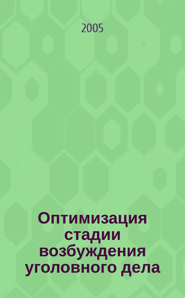 Оптимизация стадии возбуждения уголовного дела : автореф. дис. на соиск. учен. степ. к.ю.н. : спец. 12.00.09