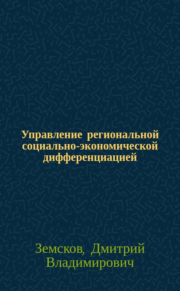 Управление региональной социально-экономической дифференциацией : автореф. дис. на соиск. учен. степ. к.э.н. : спец. 07.00.05