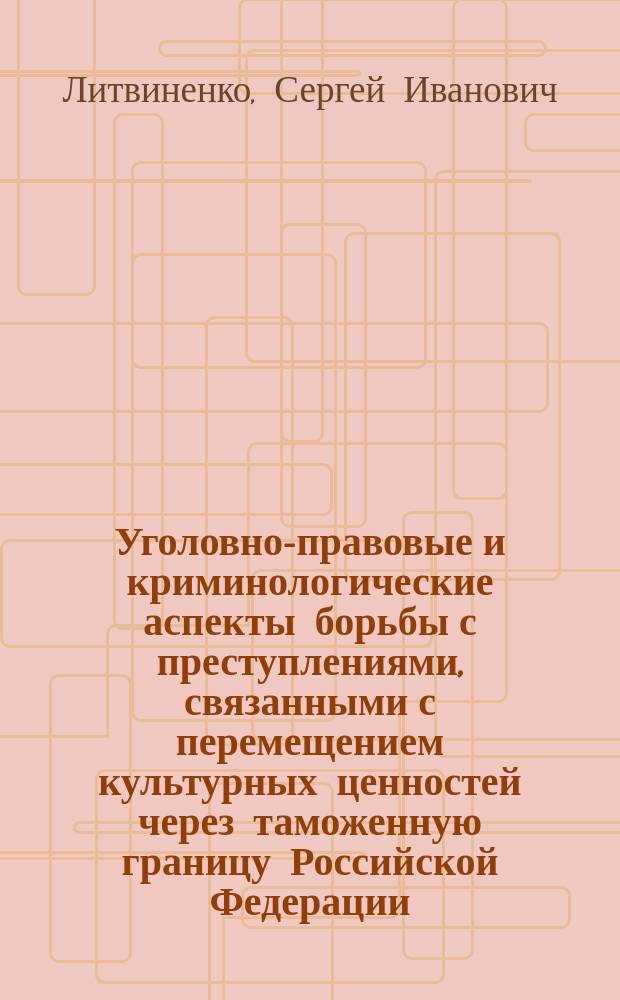Уголовно-правовые и криминологические аспекты борьбы с преступлениями, связанными с перемещением культурных ценностей через таможенную границу Российской Федерации (на примерах Северо-Западного таможенного управления РФ) : автореф. дис. на соиск. учен. степ. к.ю.н. : спец. 12.00.08