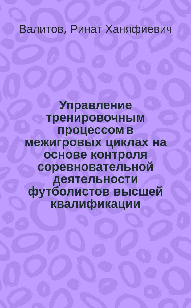 Управление тренировочным процессом в межигровых циклах на основе контроля соревновательной деятельности футболистов высшей квалификации : автореф. дис. на соиск. учен. степ. к.п.н. : спец. 13.00.04