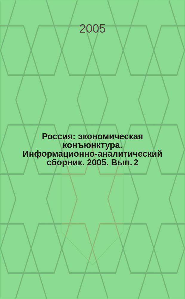 Россия: экономическая конъюнктура. Информационно-аналитический сборник. 2005. Вып. 2