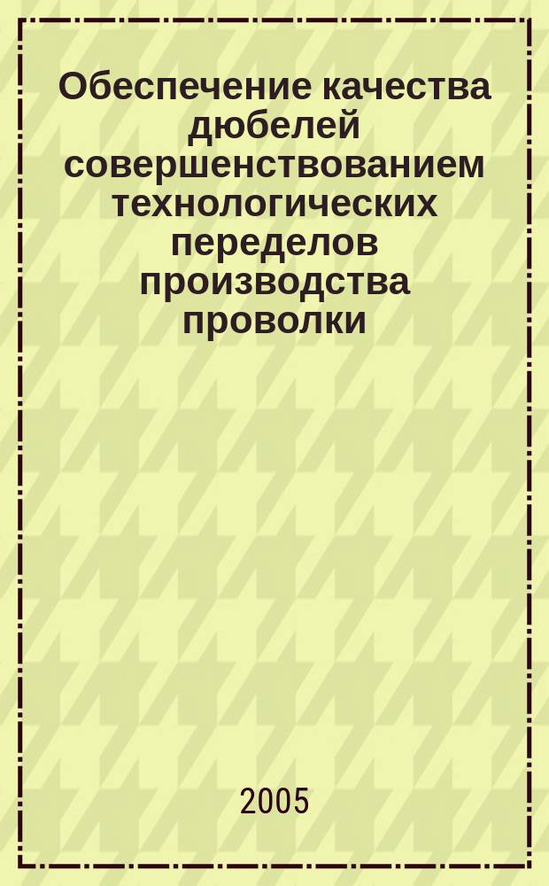 Обеспечение качества дюбелей совершенствованием технологических переделов производства проволки : автореф. дис. на соиск. учен. степ. к.т.н. : спец. 05.02.23