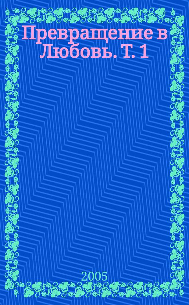 Превращение в Любовь. Т. 1 : Пути земные