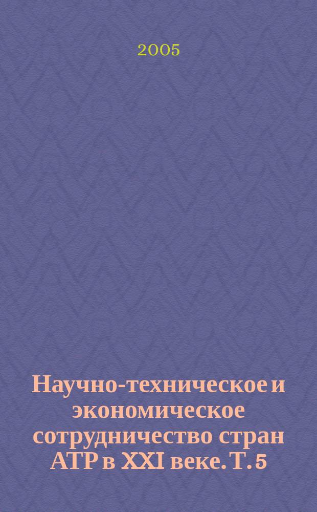 Научно-техническое и экономическое сотрудничество стран АТР в XXI веке. Т. 5