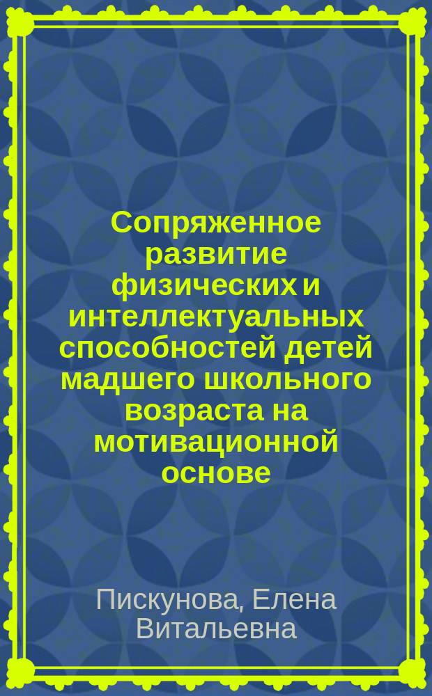Сопряженное развитие физических и интеллектуальных способностей детей мадшего школьного возраста на мотивационной основе : автореф. дис. на соиск. учен. степ. к.п.н. : спец. 01.02.08 : спец. 13.00.01