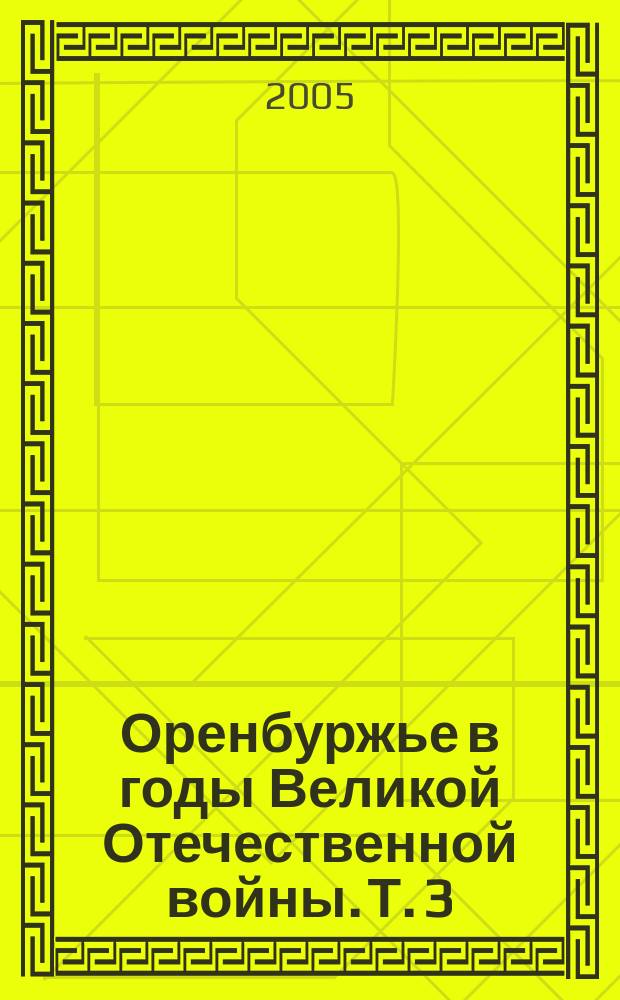 Оренбуржье в годы Великой Отечественной войны. Т. 3