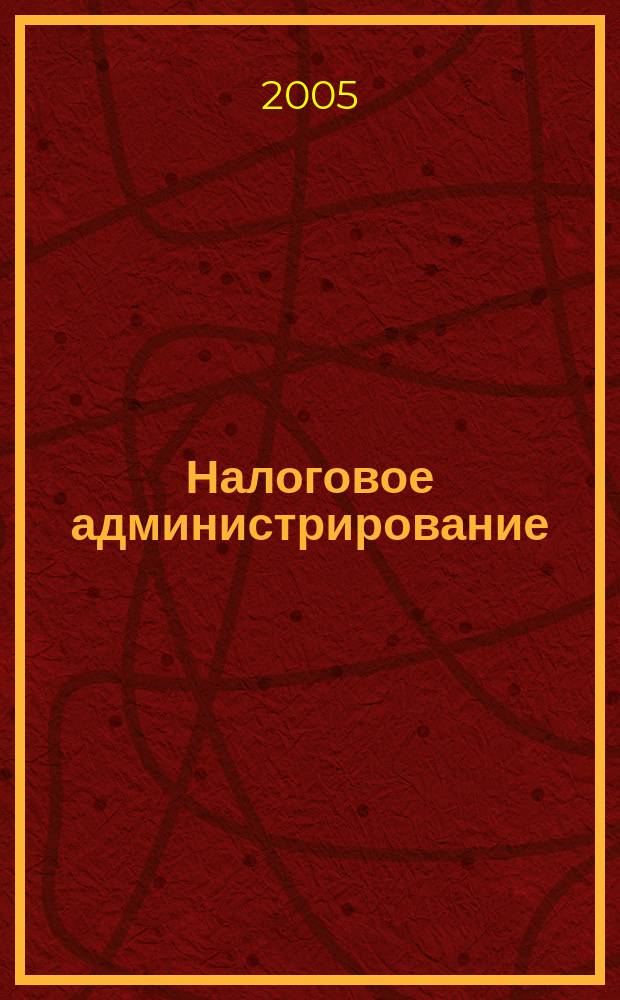 Налоговое администрирование : учебное пособие для студентов, обучающихся по специальности "Налоги и налогообложение"