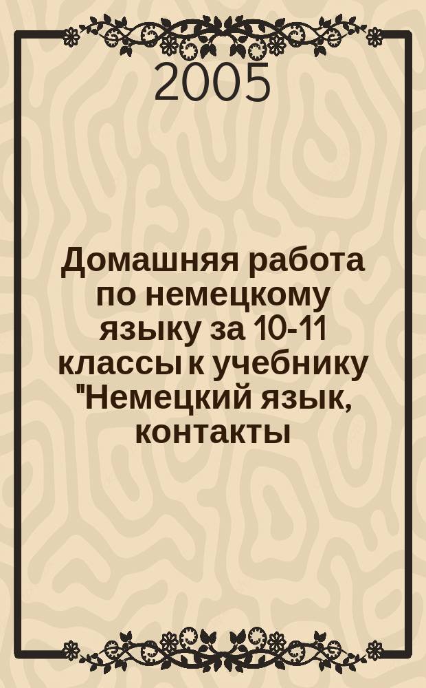 Домашняя работа по немецкому языку за 10-11 классы к учебнику "Немецкий язык, контакты: Учеб. для 10-11 кл. общеобразоват. учреждений / Г.И. Воронина, И.В. Карелина. Книга для чтения / Сост. Г.И. Воронина, И.В. Карелина.- 5-е изд.- М.: Просвещение, 2003" : учебно-методическое пособие