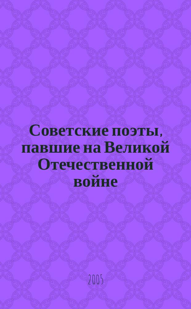 Советские поэты, павшие на Великой Отечественной войне : посвящается 60-летию Великой Победы"