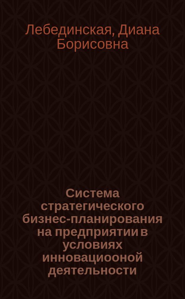 Система стратегического бизнес-планирования на предприятии в условиях инновациооной деятельности : автореф. дис. на соиск. учен. степ. к.э.н. : спец. 08.00.05