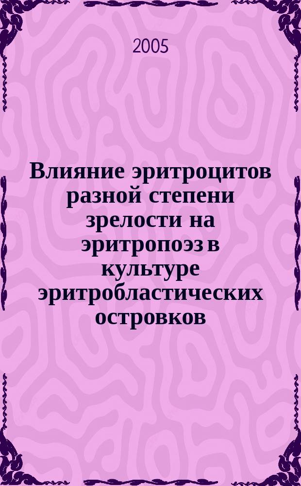 Влияние эритроцитов разной степени зрелости на эритропоэз в культуре эритробластических островков : автореф. дис. на соиск. учен. степ. к.м.н. : спец. 03.00.13