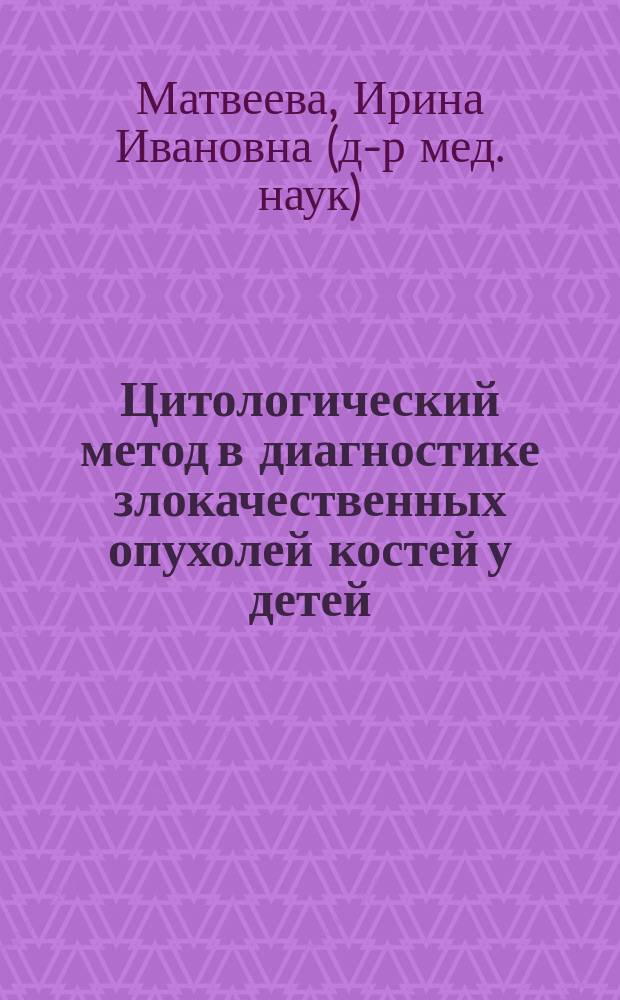 Цитологический метод в диагностике злокачественных опухолей костей у детей : автореф. дис. на соиск. учен. степ. д.м.н. : спец. 14.00.14