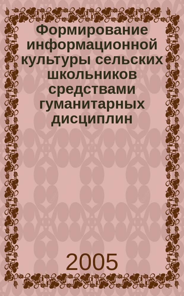 Формирование информационной культуры сельских школьников средствами гуманитарных дисциплин : автореф. дис. на соиск. учен. степ. к.п.н. : спец. 13.00.01