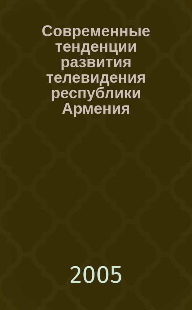 Современные тенденции развития телевидения республики Армения (1991-2005 гг) : автореф. дис. на соиск. учен. степ. к.филол.н. : спец. 10.01.10