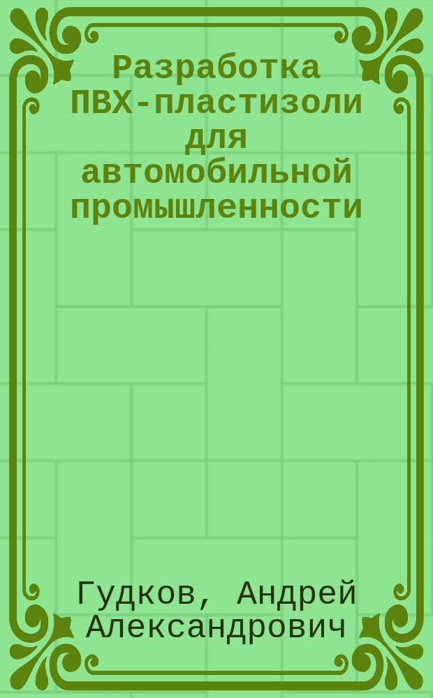 Разработка ПВХ-пластизоли для автомобильной промышленности : автореф. дис. на соиск. учен. степ. к.т.н. : спец. 05.17.06
