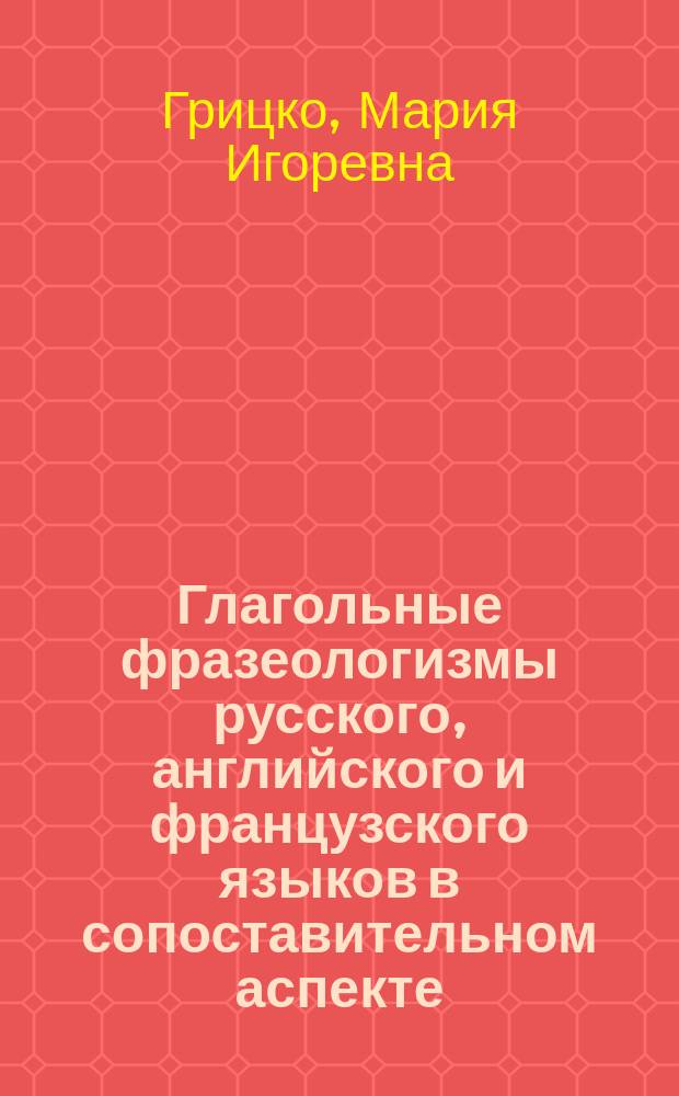 Глагольные фразеологизмы русского, английского и французского языков в сопоставительном аспекте : автореф. дис. на соиск. учен. степ. к.филол.н. : спец. 10.02.20