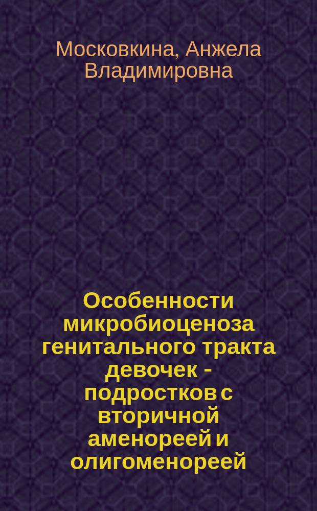 Особенности микробиоценоза генитального тракта девочек - подростков с вторичной аменореей и олигоменореей : автореф. дис. на соиск. учен. степ. к.м.н. : спец. 14.00.01 : спец. 03.00.07