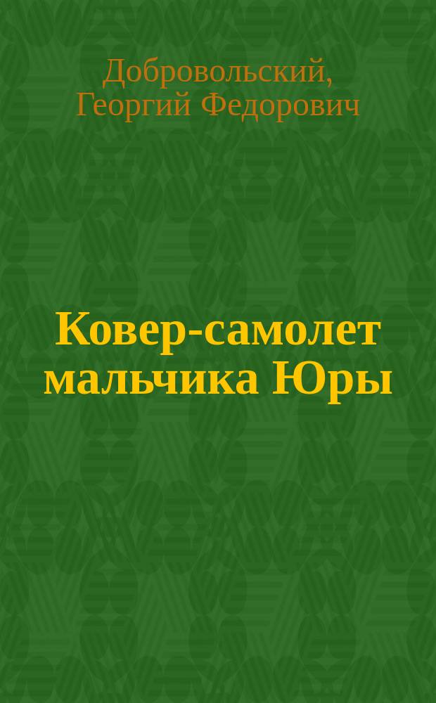 Ковер-самолет мальчика Юры : повествование для детей