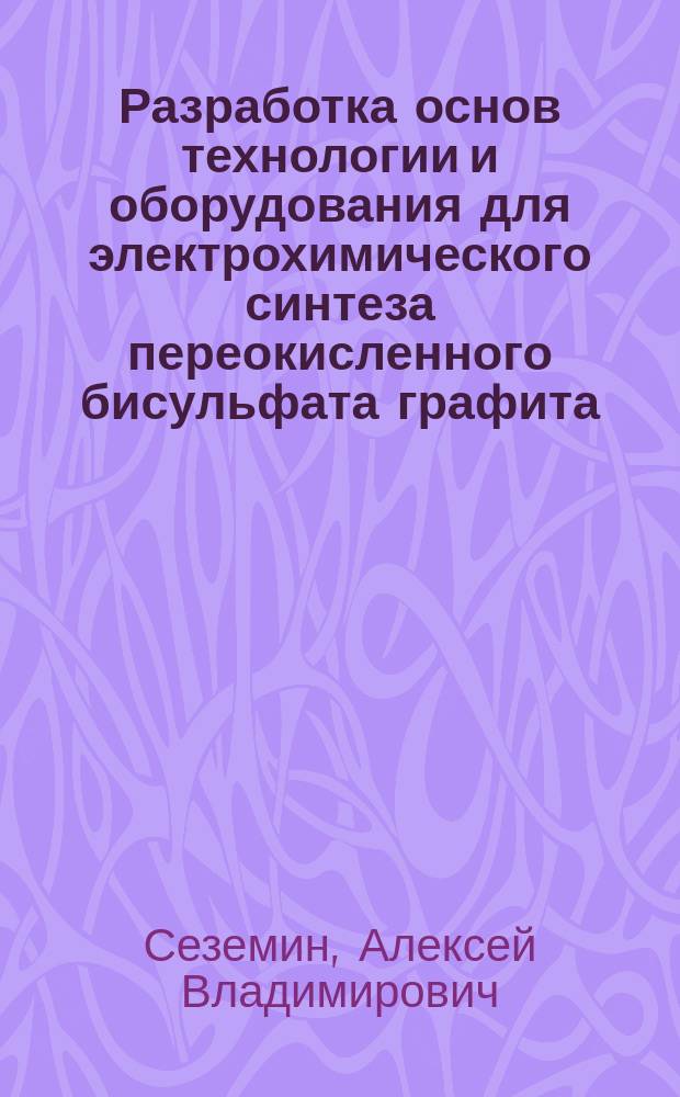 Разработка основ технологии и оборудования для электрохимического синтеза переокисленного бисульфата графита : автореф. дис. на соиск. учен. степ. к.т.н. : спец. 02.00.05