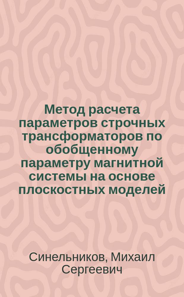 Метод расчета параметров строчных трансформаторов по обобщенному параметру магнитной системы на основе плоскостных моделей : автореф. дис. на соиск. учен. степ. к.т.н. : спец. 05.12.04