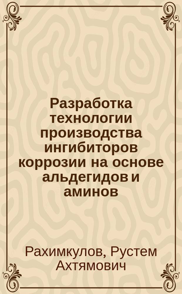 Разработка технологии производства ингибиторов коррозии на основе альдегидов и аминов : автореф. дис. на соиск. учен. степ. к.т.н. : спец. 02.00.13