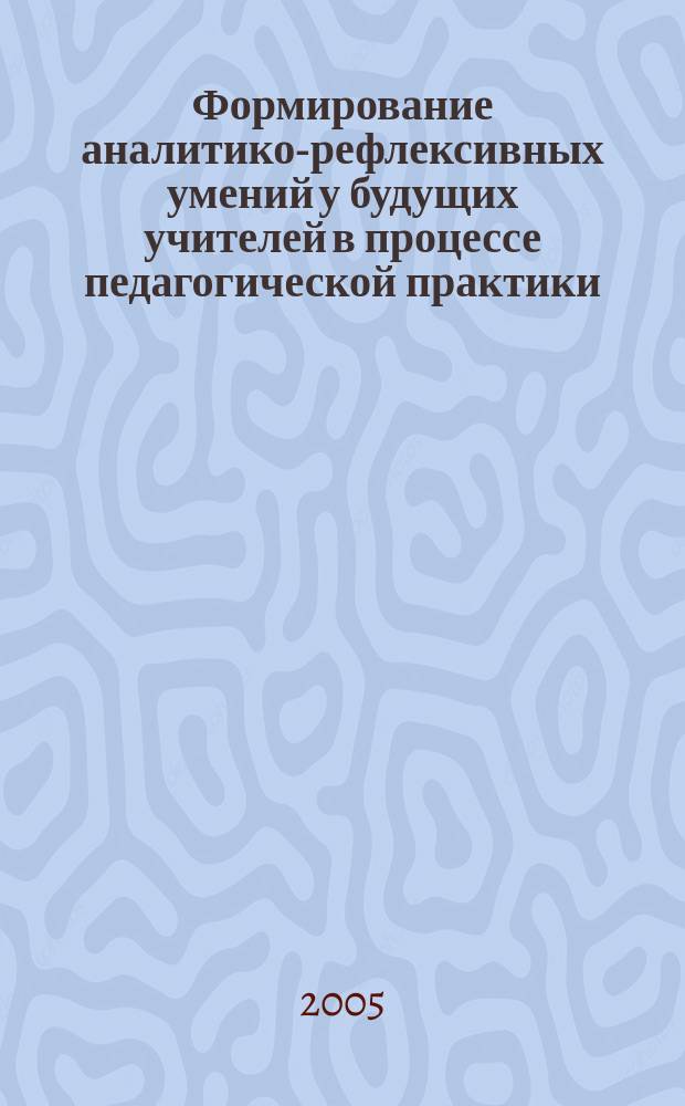 Формирование аналитико-рефлексивных умений у будущих учителей в процессе педагогической практики : автореф. дис. на соиск. учен. степ. к.п.н. : спец. 13.00.08