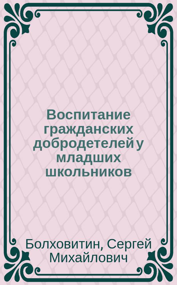 Воспитание гражданских добродетелей у младших школьников : автореф. дис. на соиск. учен. степ. к.п.н. : спец. 13.00.01