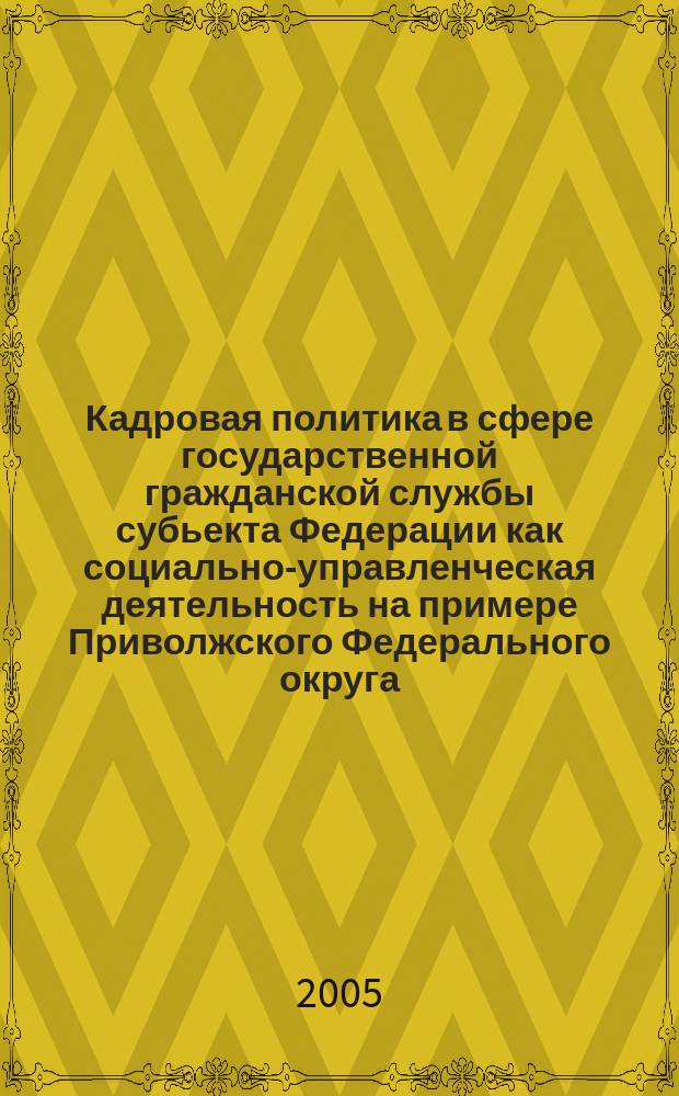 Кадровая политика в сфере государственной гражданской службы субьекта Федерации как социально-управленческая деятельность на примере Приволжского Федерального округа : автореф. дис. на соиск. учен. степ. к.социол.н. : спец. 22.00.08